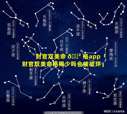 财官双美命 🌲 格app「财官双美命格稀少吗会被破坏」